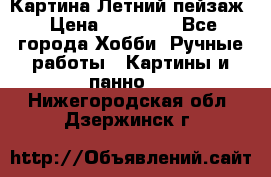 Картина Летний пейзаж › Цена ­ 25 420 - Все города Хобби. Ручные работы » Картины и панно   . Нижегородская обл.,Дзержинск г.